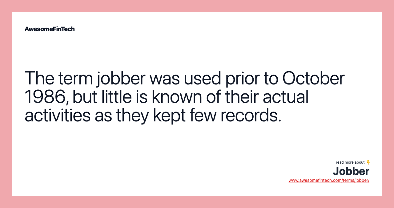 The term jobber was used prior to October 1986, but little is known of their actual activities as they kept few records.