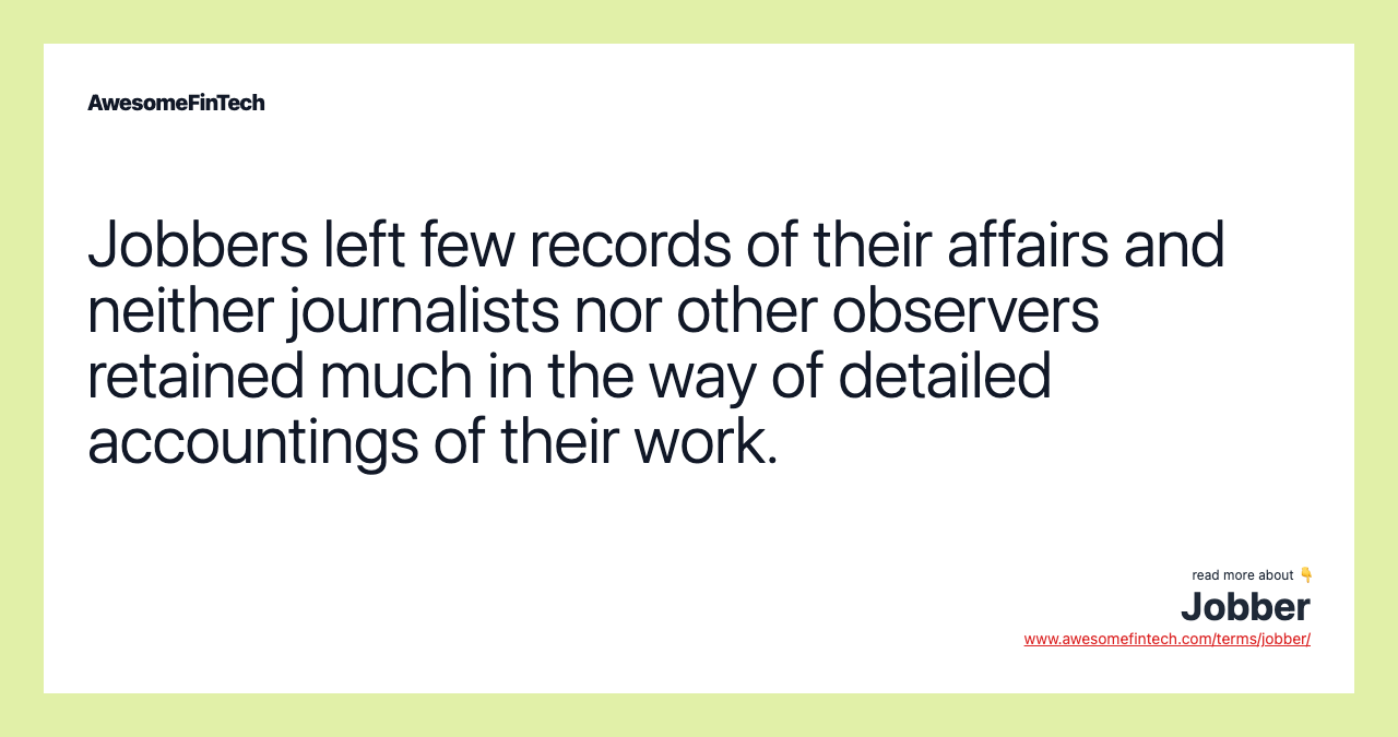 Jobbers left few records of their affairs and neither journalists nor other observers retained much in the way of detailed accountings of their work.