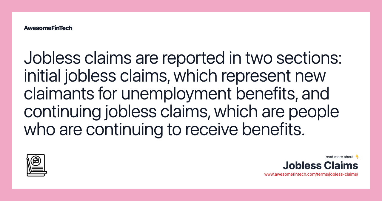 Jobless claims are reported in two sections: initial jobless claims, which represent new claimants for unemployment benefits, and continuing jobless claims, which are people who are continuing to receive benefits.