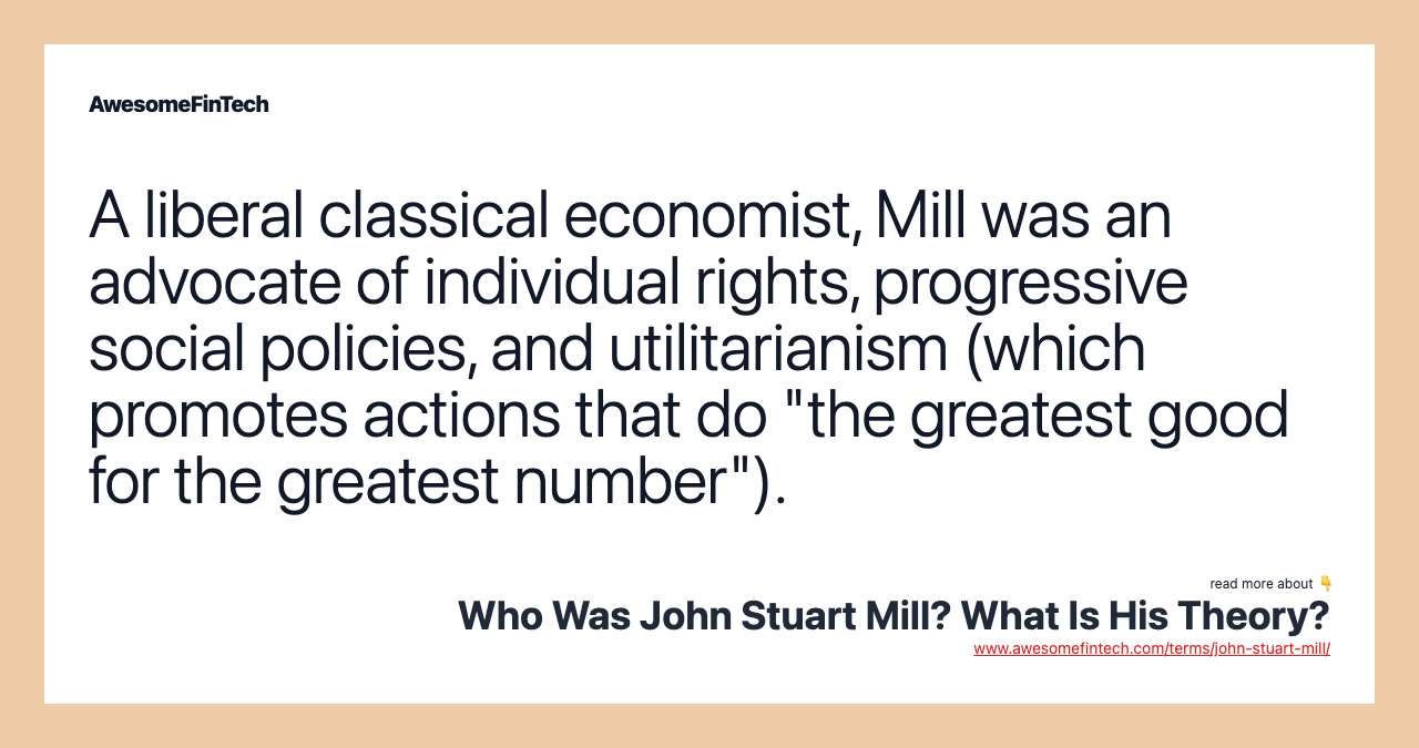 A liberal classical economist, Mill was an advocate of individual rights, progressive social policies, and utilitarianism (which promotes actions that do "the greatest good for the greatest number").