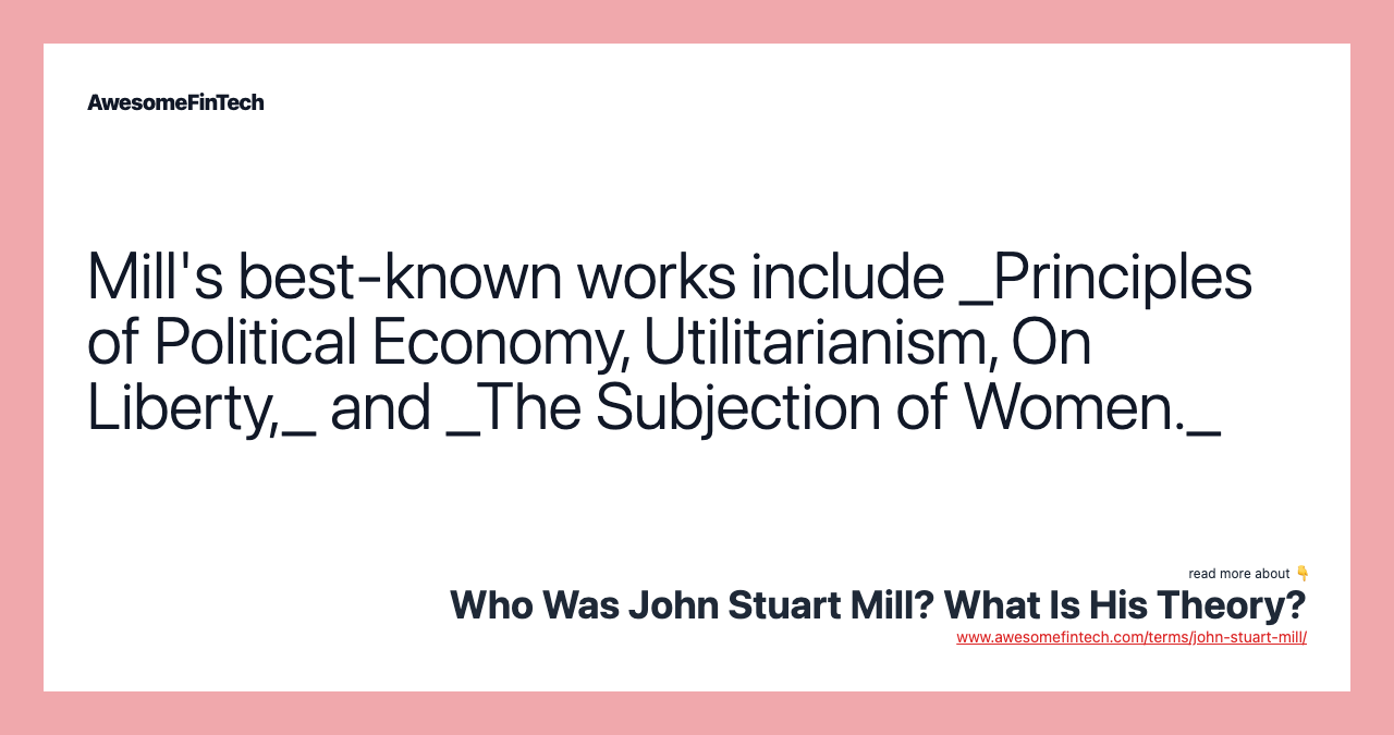 Mill's best-known works include _Principles of Political Economy, Utilitarianism, On Liberty,_ and _The Subjection of Women._