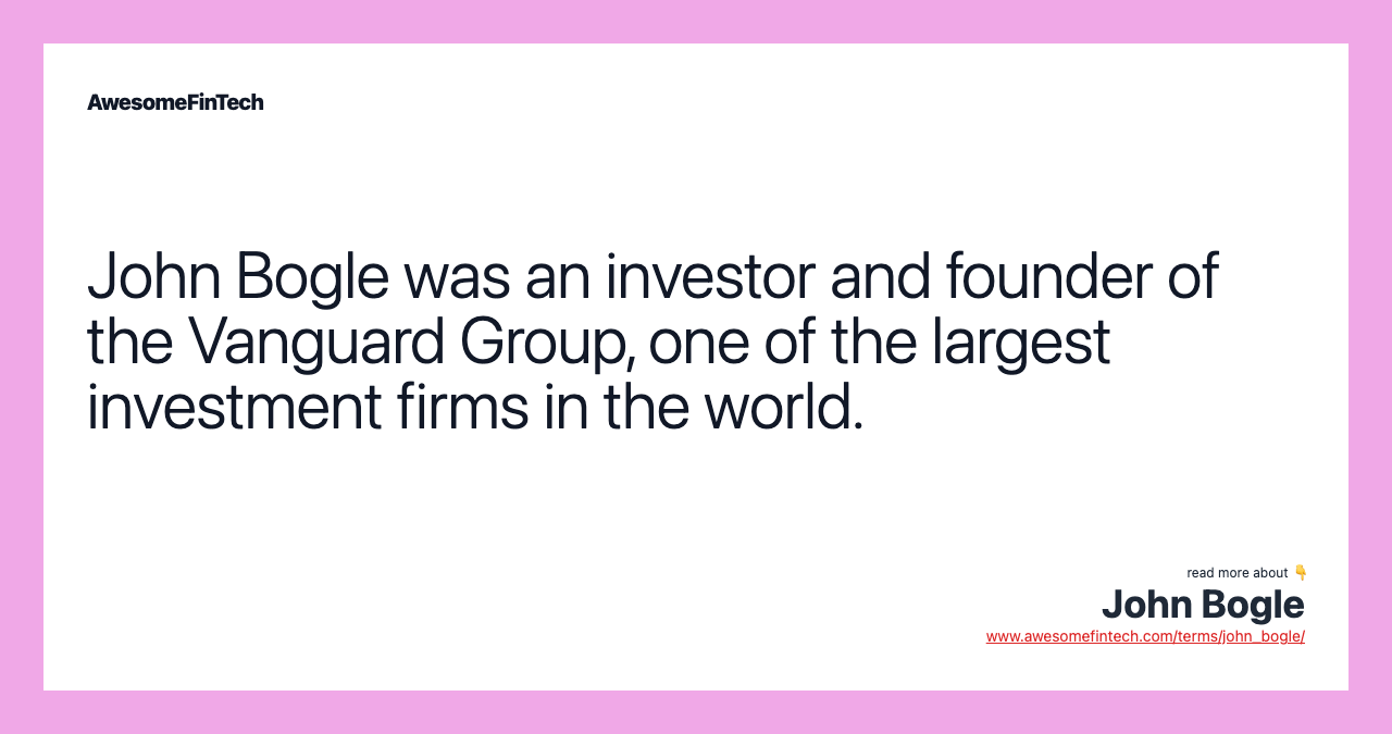 John Bogle was an investor and founder of the Vanguard Group, one of the largest investment firms in the world.