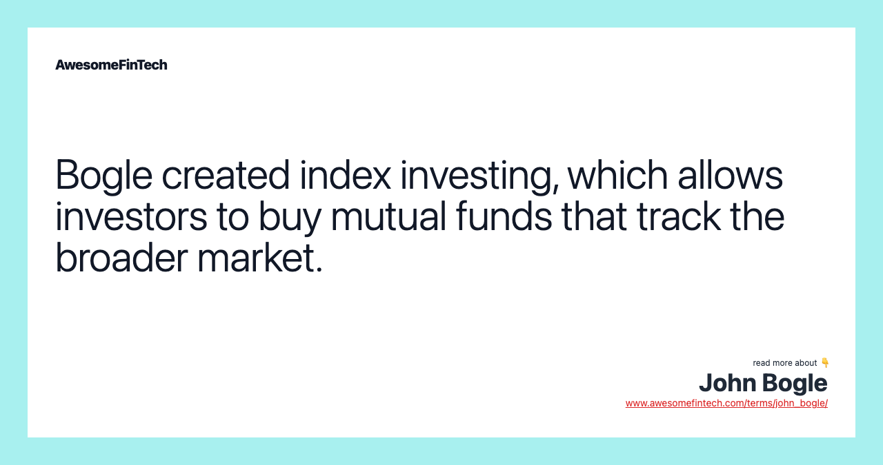 Bogle created index investing, which allows investors to buy mutual funds that track the broader market.