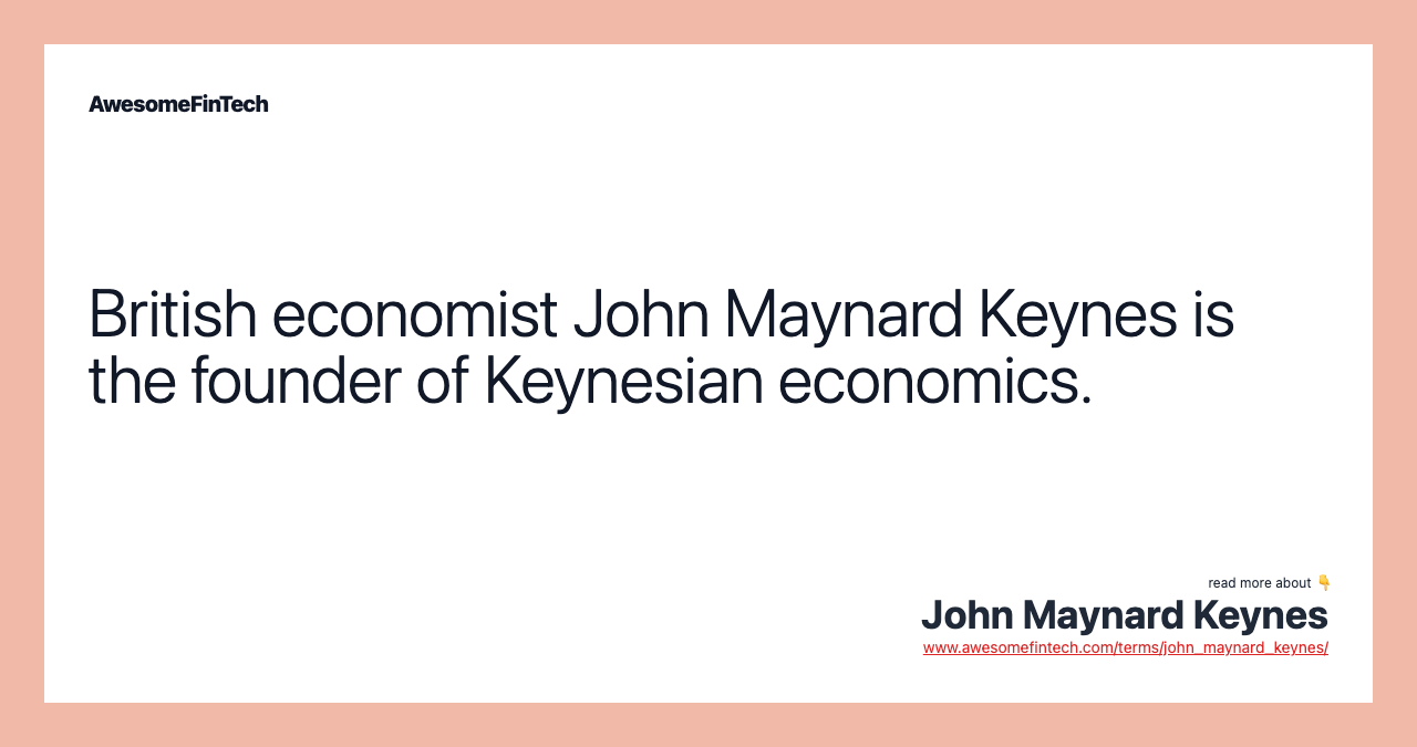 British economist John Maynard Keynes is the founder of Keynesian economics.