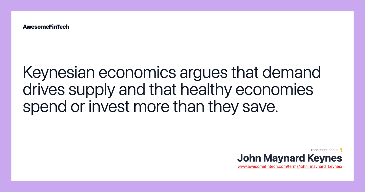 Keynesian economics argues that demand drives supply and that healthy economies spend or invest more than they save.