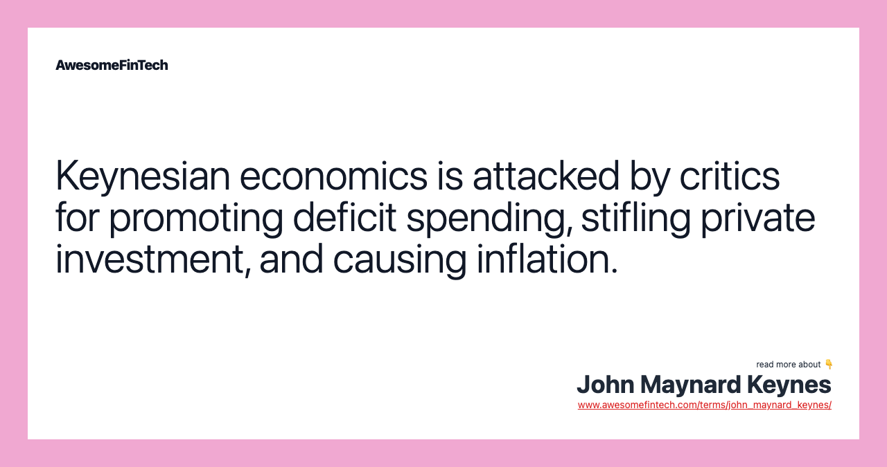 Keynesian economics is attacked by critics for promoting deficit spending, stifling private investment, and causing inflation.