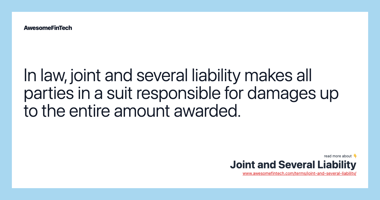 In law, joint and several liability makes all parties in a suit responsible for damages up to the entire amount awarded.