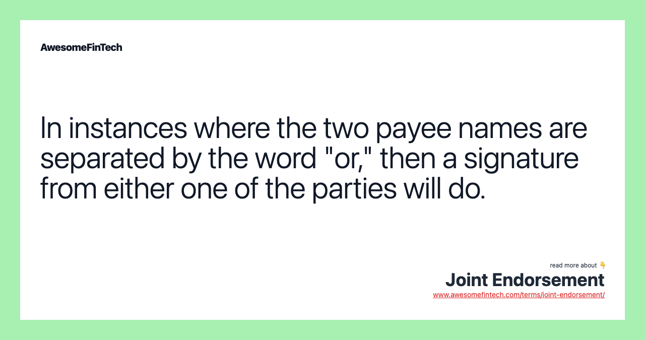 In instances where the two payee names are separated by the word "or," then a signature from either one of the parties will do.