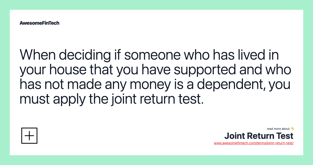 When deciding if someone who has lived in your house that you have supported and who has not made any money is a dependent, you must apply the joint return test.