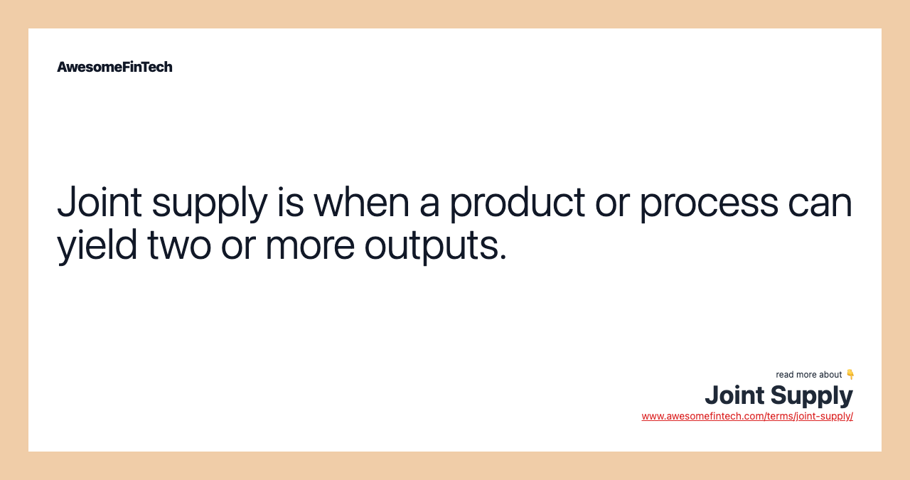 Joint supply is when a product or process can yield two or more outputs.