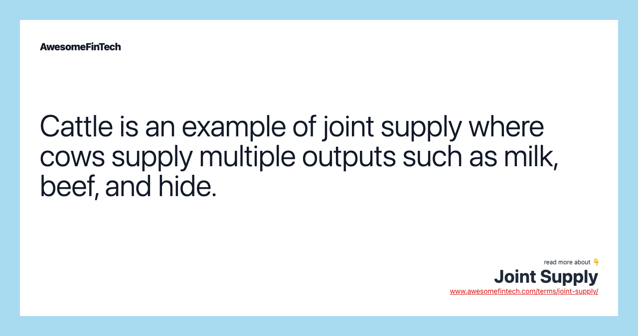 Cattle is an example of joint supply where cows supply multiple outputs such as milk, beef, and hide.