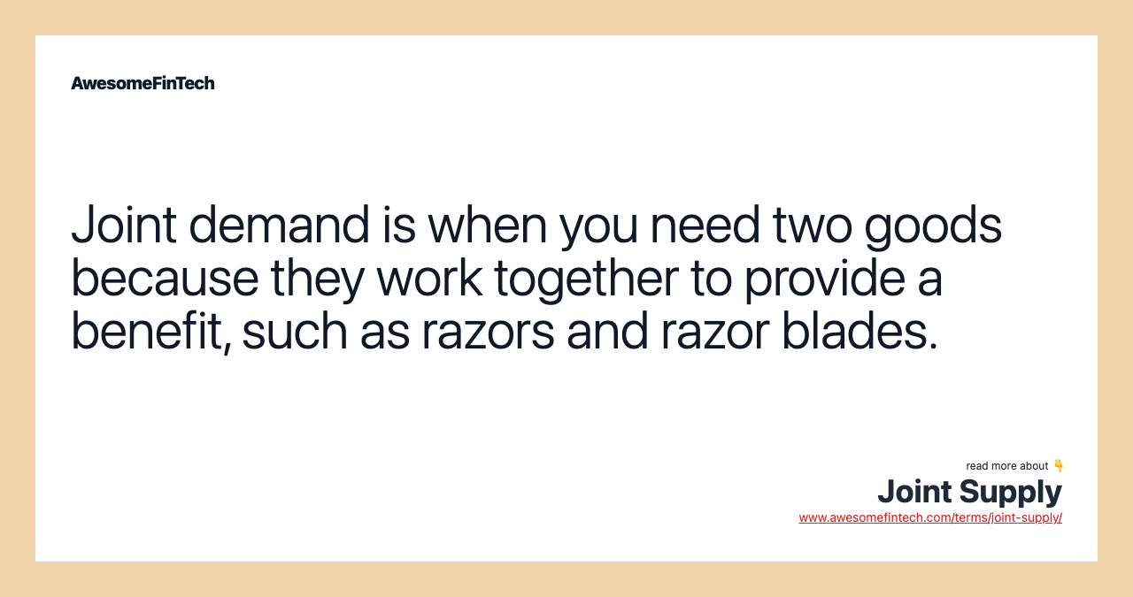 Joint demand is when you need two goods because they work together to provide a benefit, such as razors and razor blades.