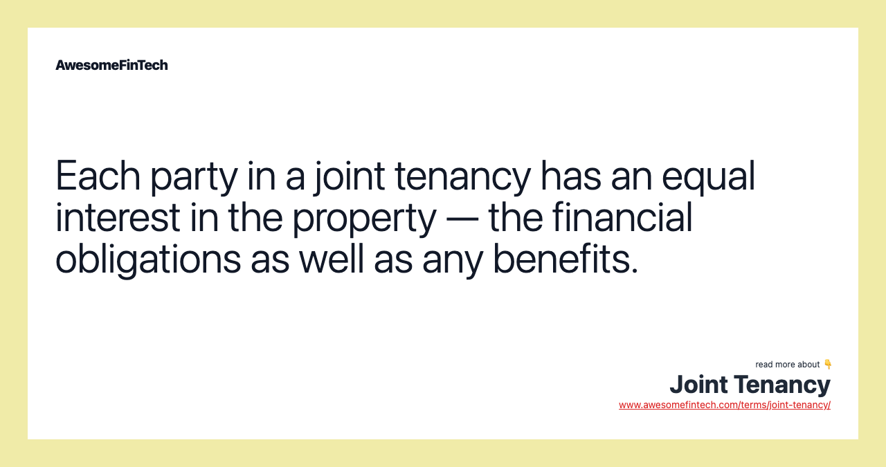 Each party in a joint tenancy has an equal interest in the property — the financial obligations as well as any benefits.