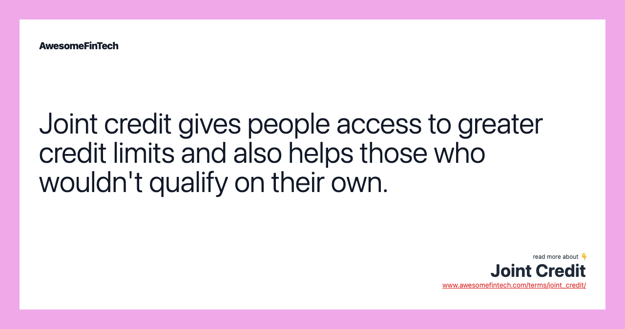 Joint credit gives people access to greater credit limits and also helps those who wouldn't qualify on their own.