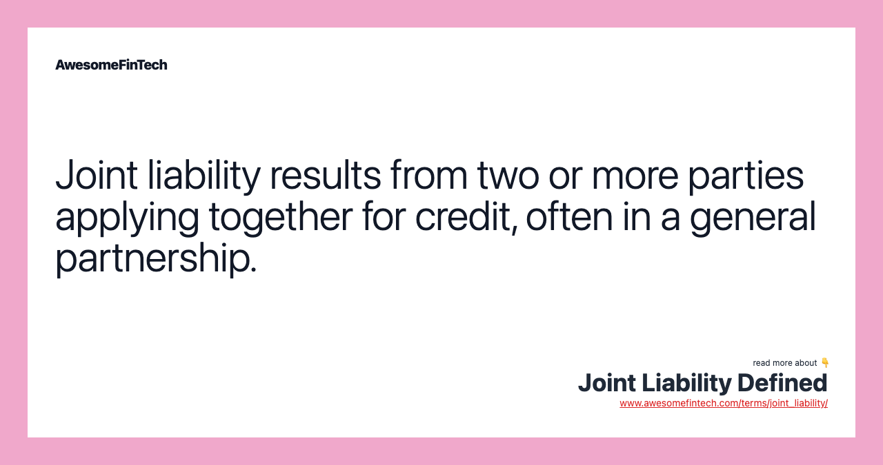 Joint liability results from two or more parties applying together for credit, often in a general partnership.