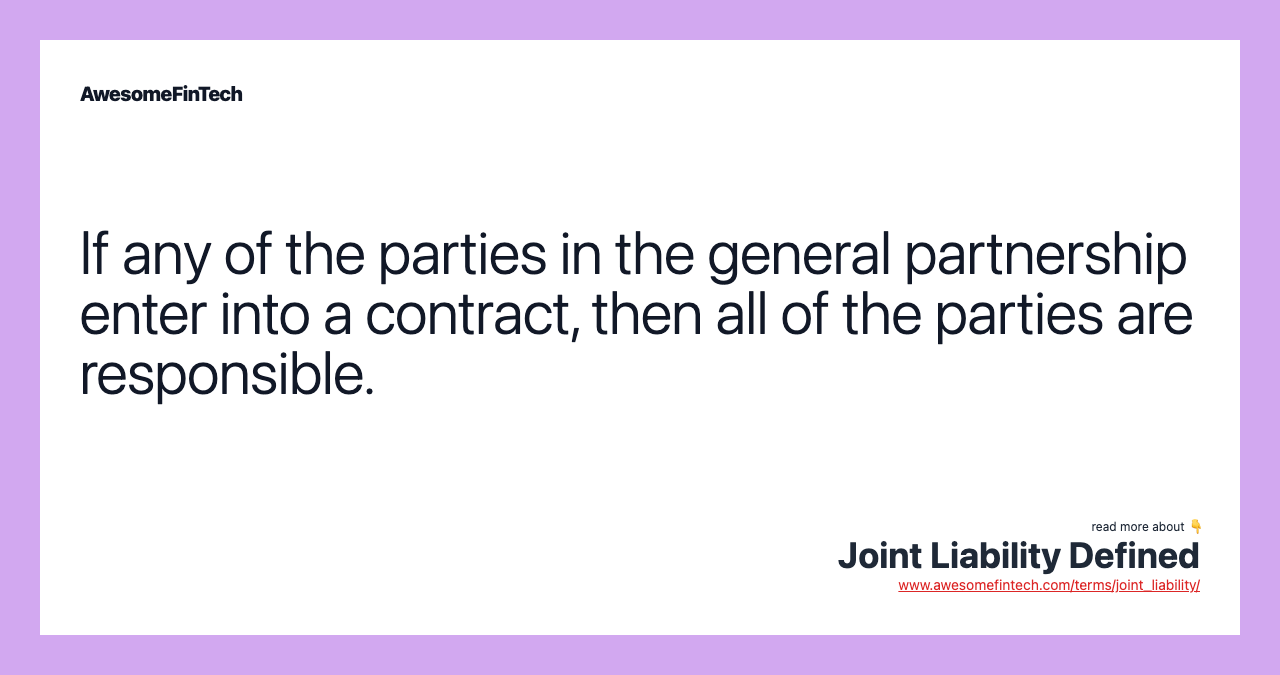 If any of the parties in the general partnership enter into a contract, then all of the parties are responsible.