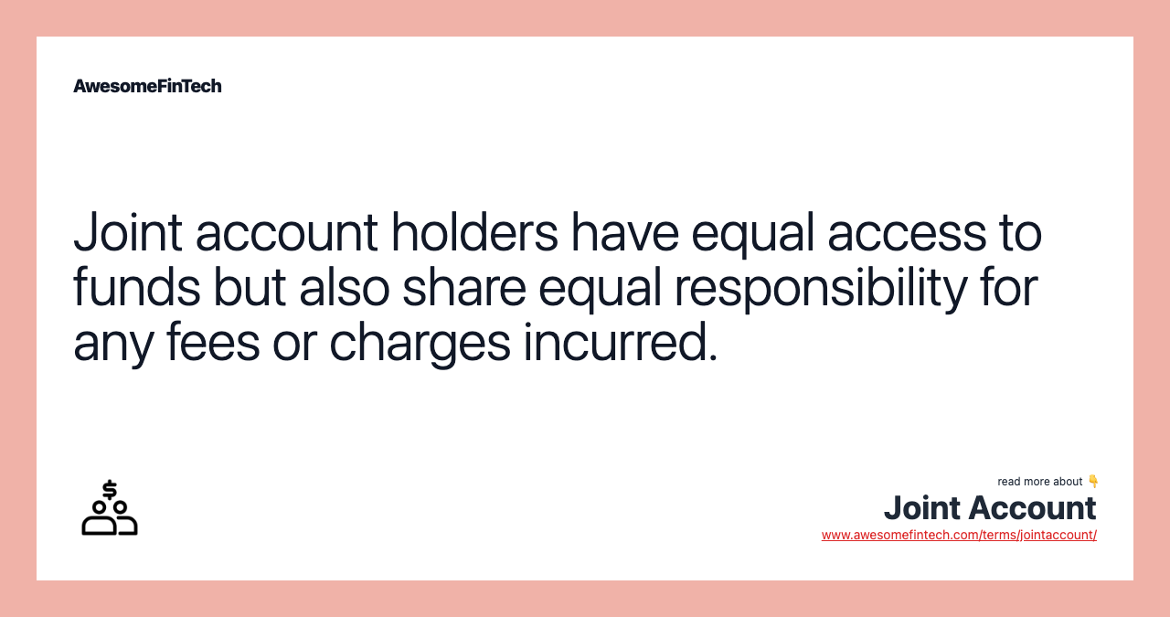 Joint account holders have equal access to funds but also share equal responsibility for any fees or charges incurred.