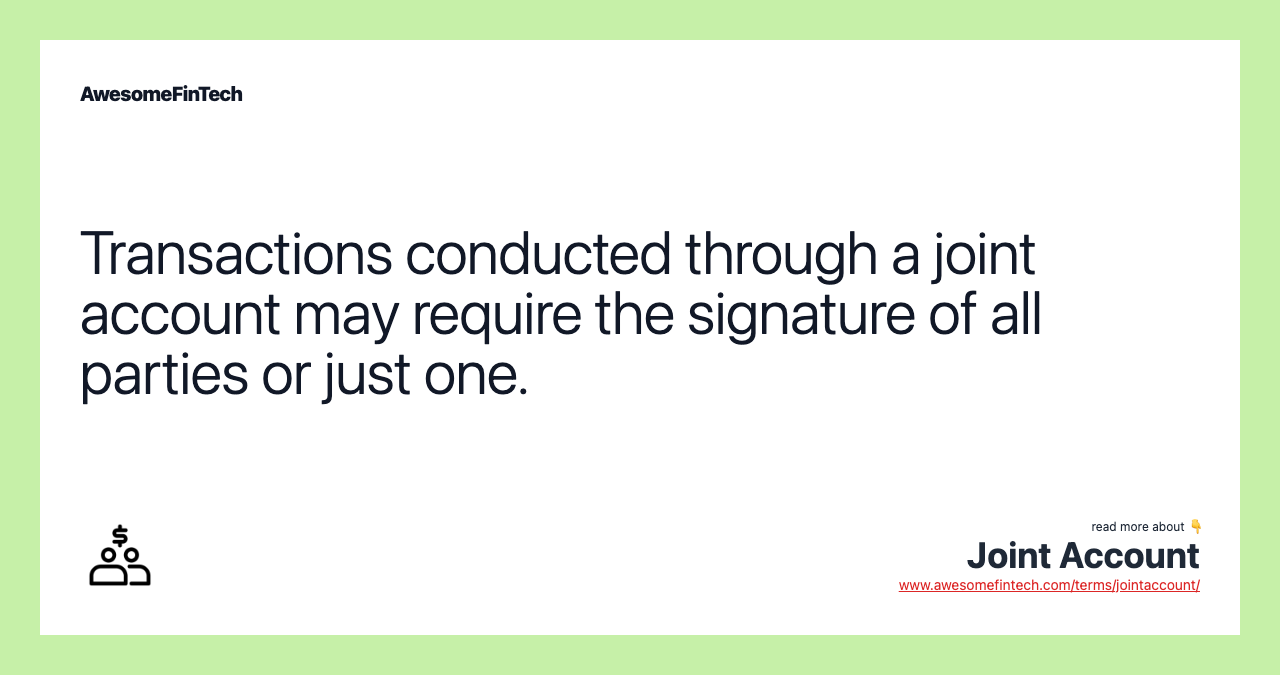 Transactions conducted through a joint account may require the signature of all parties or just one.