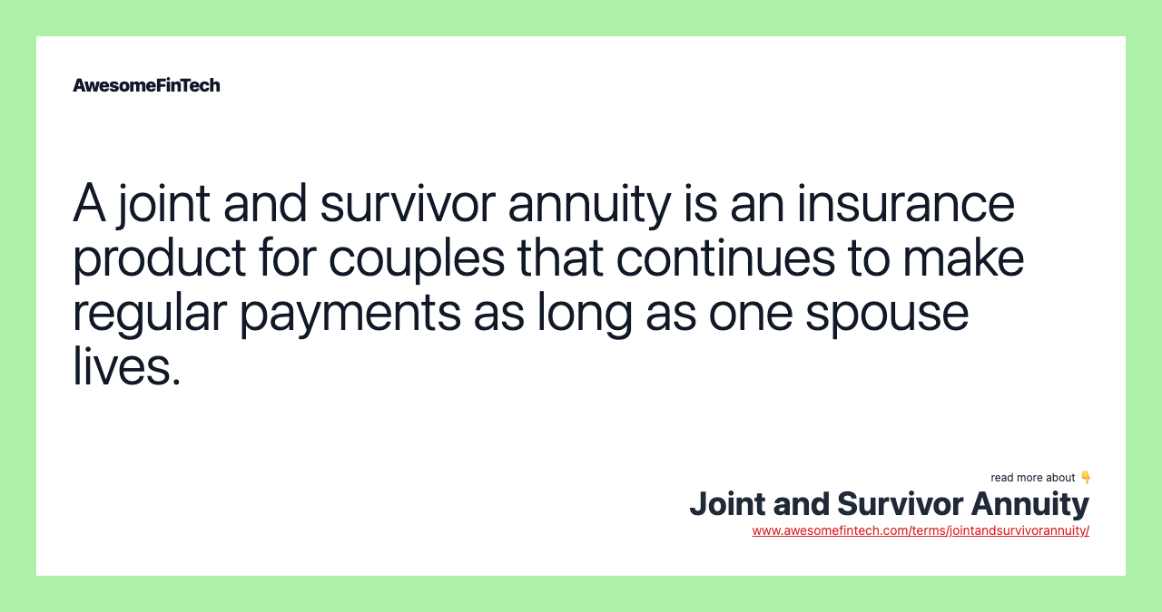 A joint and survivor annuity is an insurance product for couples that continues to make regular payments as long as one spouse lives.