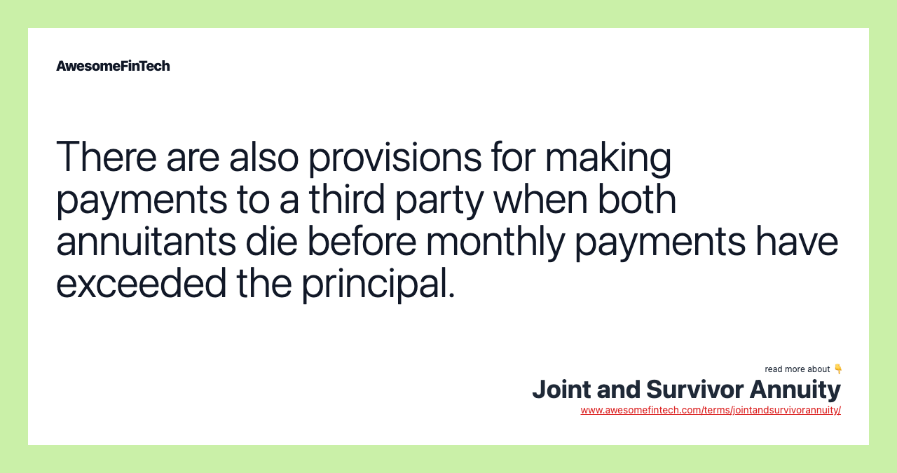 There are also provisions for making payments to a third party when both annuitants die before monthly payments have exceeded the principal.