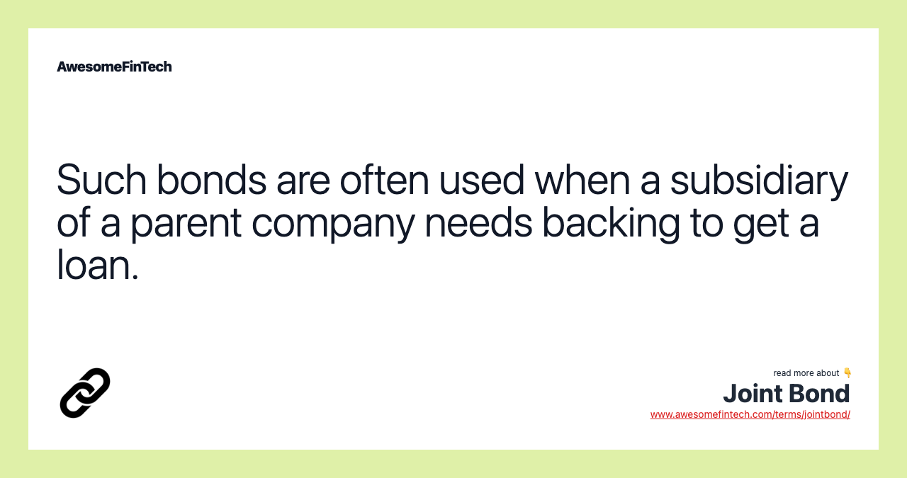 Such bonds are often used when a subsidiary of a parent company needs backing to get a loan.