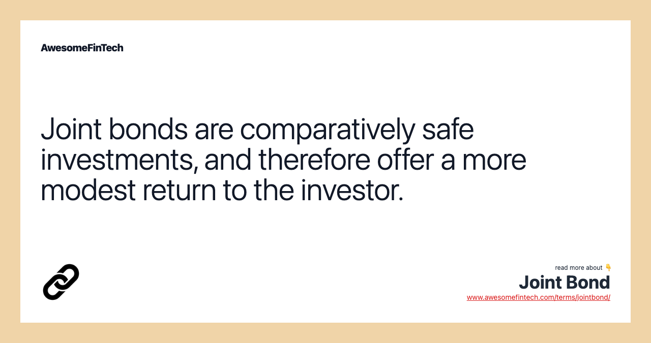 Joint bonds are comparatively safe investments, and therefore offer a more modest return to the investor.