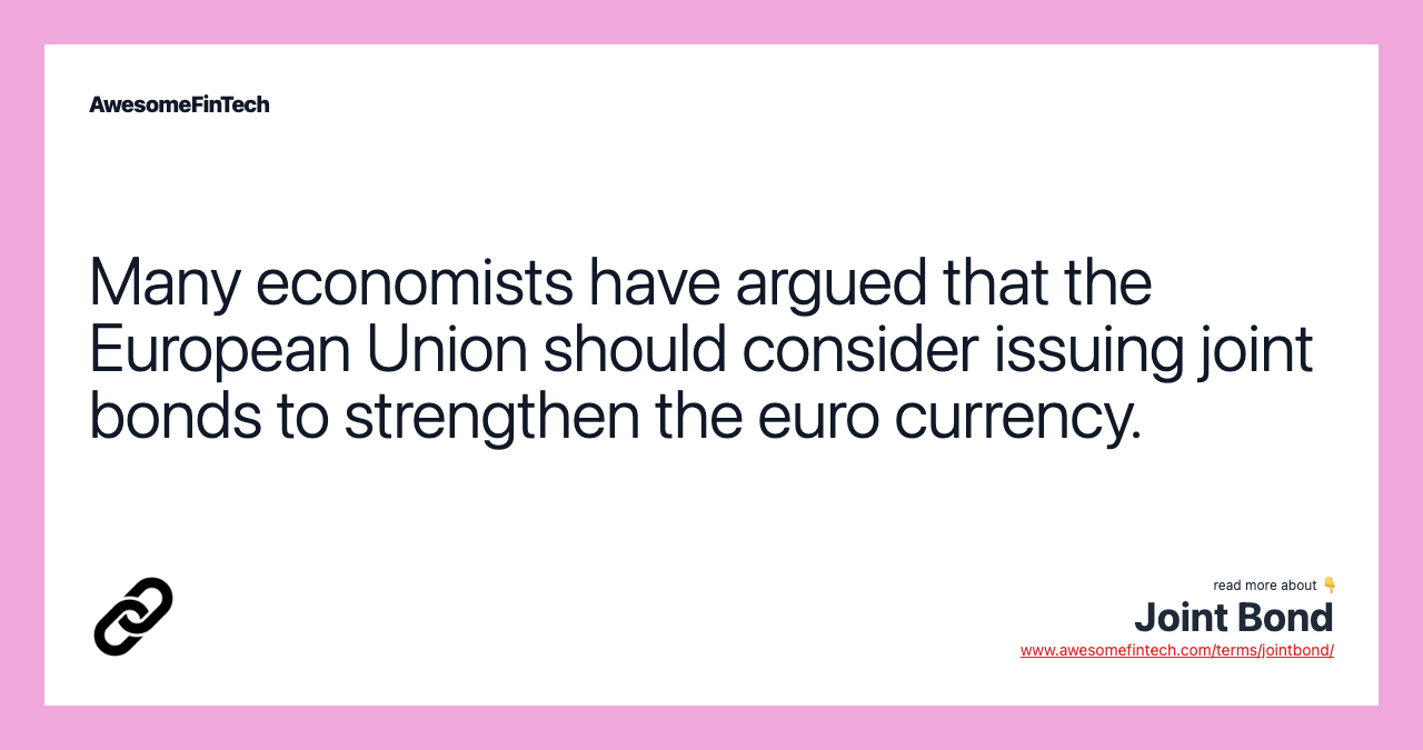 Many economists have argued that the European Union should consider issuing joint bonds to strengthen the euro currency.