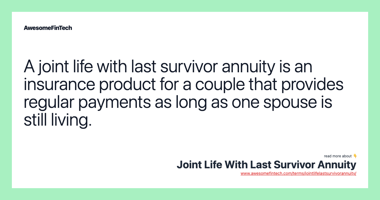 A joint life with last survivor annuity is an insurance product for a couple that provides regular payments as long as one spouse is still living.