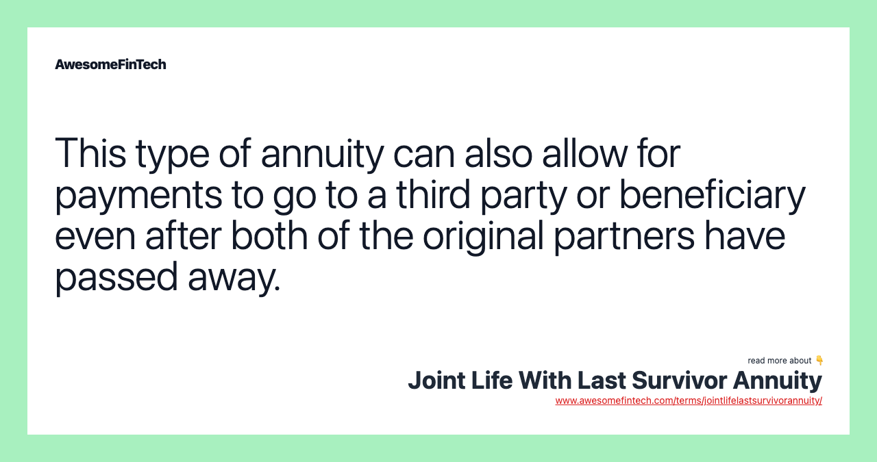 This type of annuity can also allow for payments to go to a third party or beneficiary even after both of the original partners have passed away.