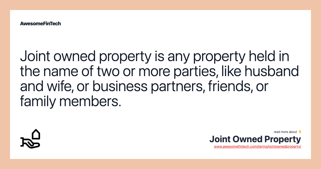 Joint owned property is any property held in the name of two or more parties, like husband and wife, or business partners, friends, or family members.