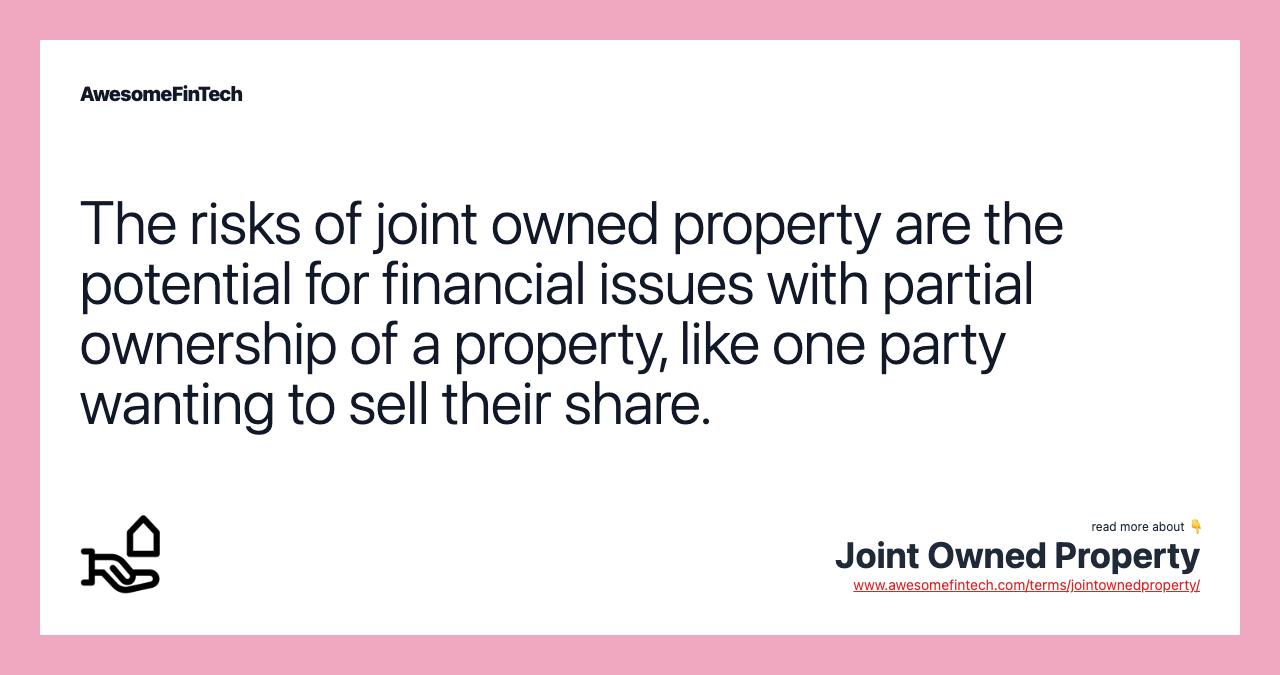 The risks of joint owned property are the potential for financial issues with partial ownership of a property, like one party wanting to sell their share.