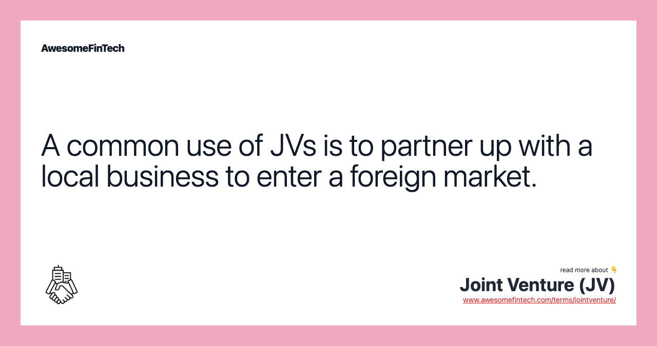 A common use of JVs is to partner up with a local business to enter a foreign market.