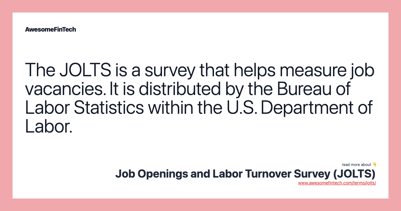 The JOLTS is a survey that helps measure job vacancies. It is distributed by the Bureau of Labor Statistics within the U.S. Department of Labor.