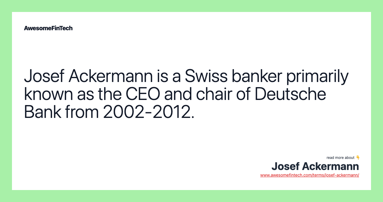 Josef Ackermann is a Swiss banker primarily known as the CEO and chair of Deutsche Bank from 2002-2012.