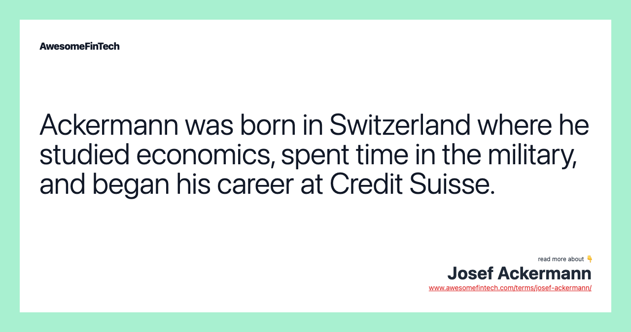 Ackermann was born in Switzerland where he studied economics, spent time in the military, and began his career at Credit Suisse.