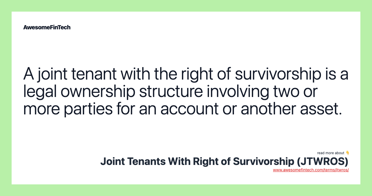 A joint tenant with the right of survivorship is a legal ownership structure involving two or more parties for an account or another asset.