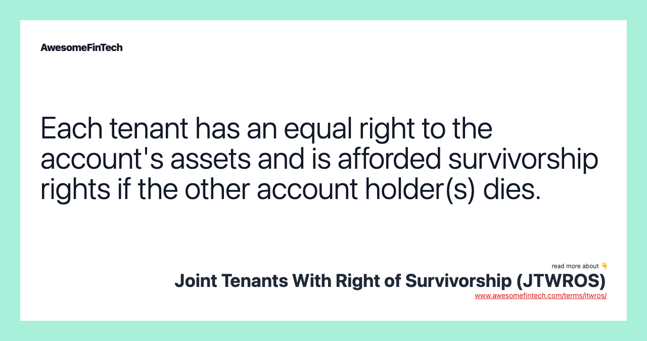 Each tenant has an equal right to the account's assets and is afforded survivorship rights if the other account holder(s) dies.