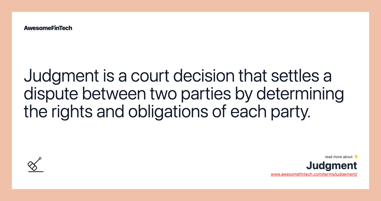 Judgment is a court decision that settles a dispute between two parties by determining the rights and obligations of each party.
