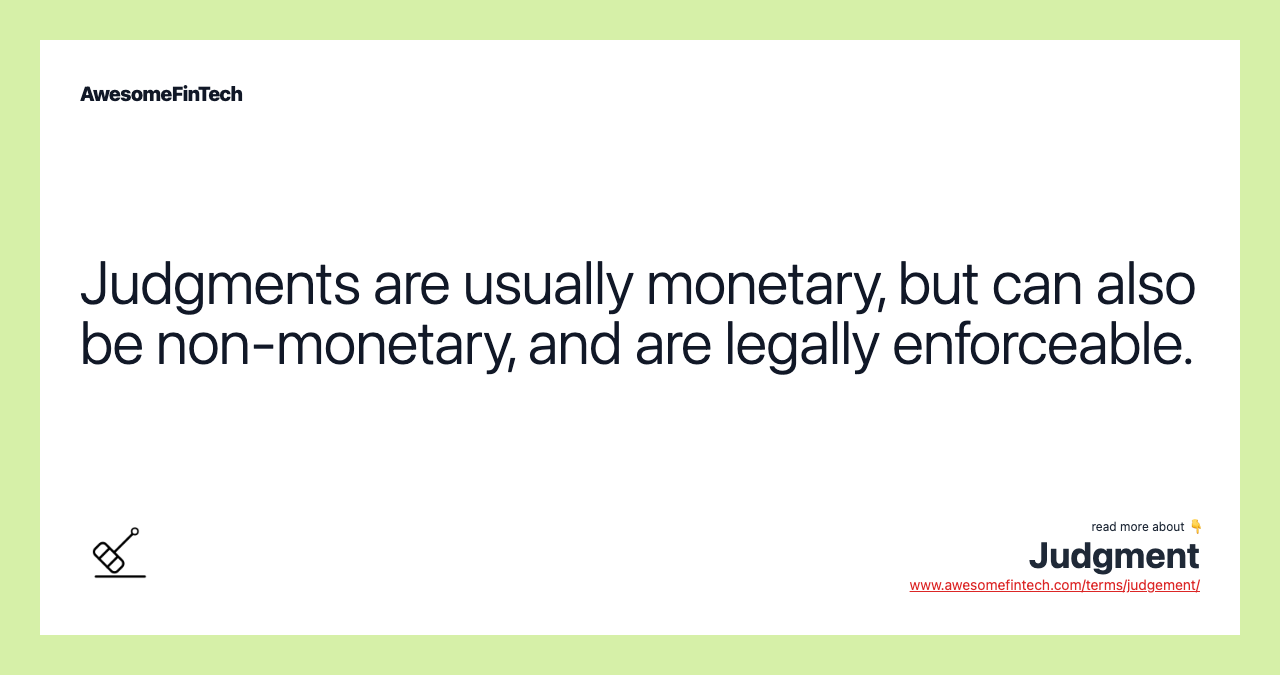 Judgments are usually monetary, but can also be non-monetary, and are legally enforceable.