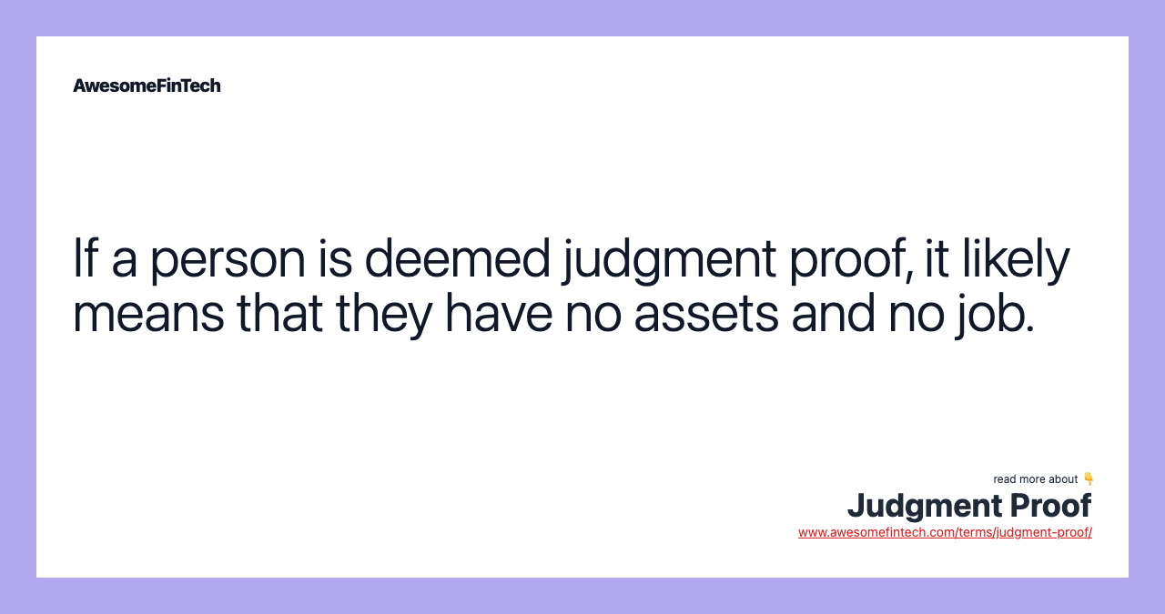 If a person is deemed judgment proof, it likely means that they have no assets and no job.