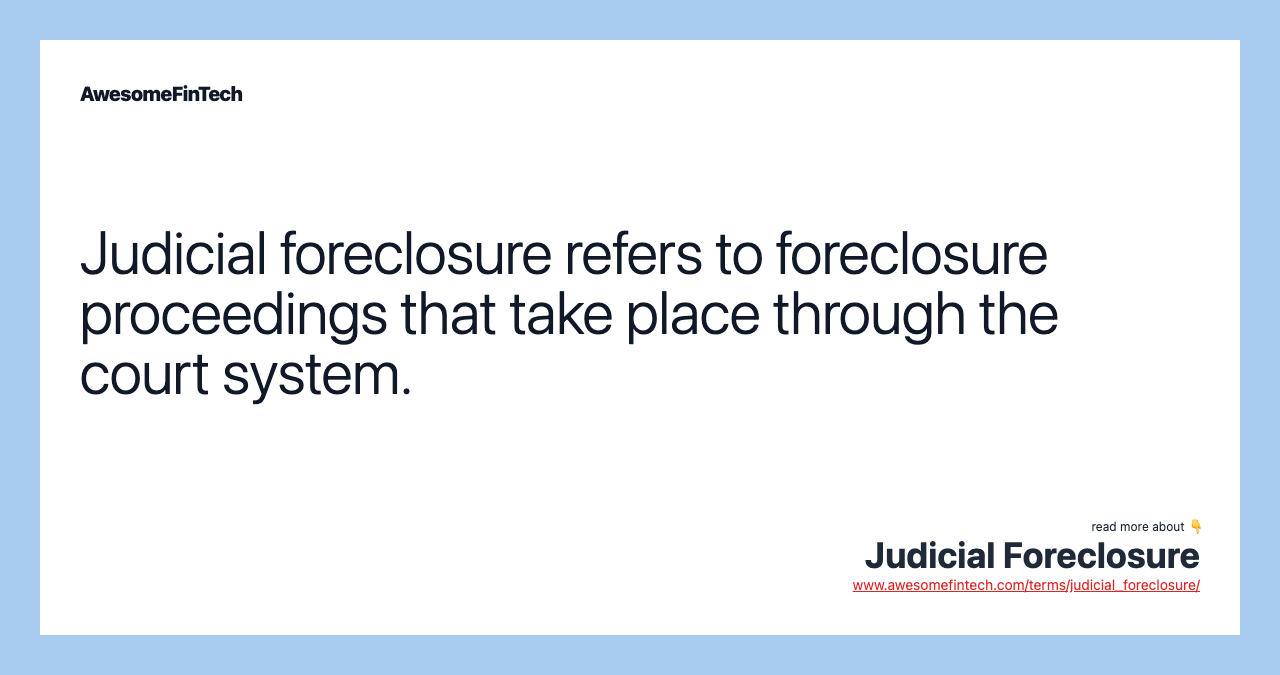 Judicial foreclosure refers to foreclosure proceedings that take place through the court system.