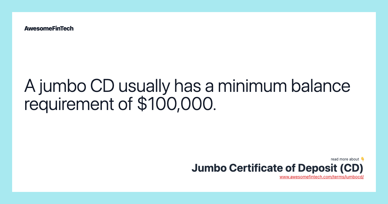 A jumbo CD usually has a minimum balance requirement of $100,000.