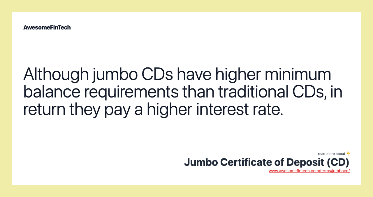 Although jumbo CDs have higher minimum balance requirements than traditional CDs, in return they pay a higher interest rate.