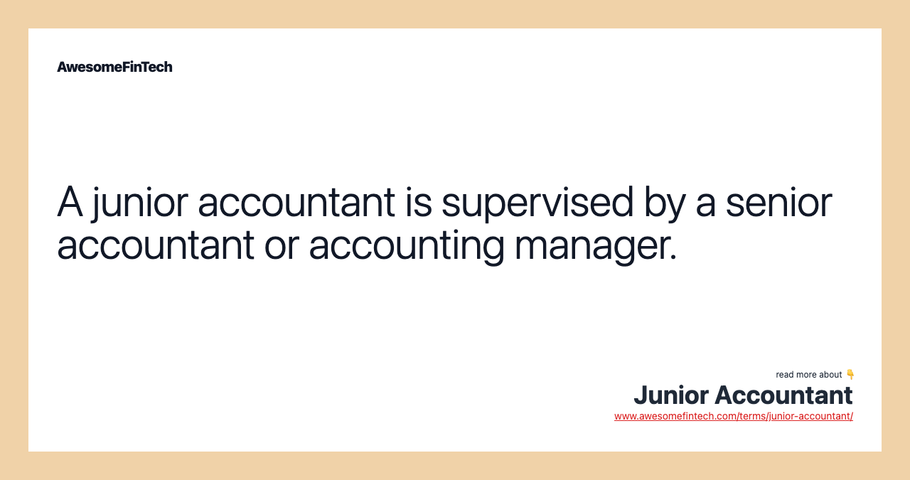 A junior accountant is supervised by a senior accountant or accounting manager.