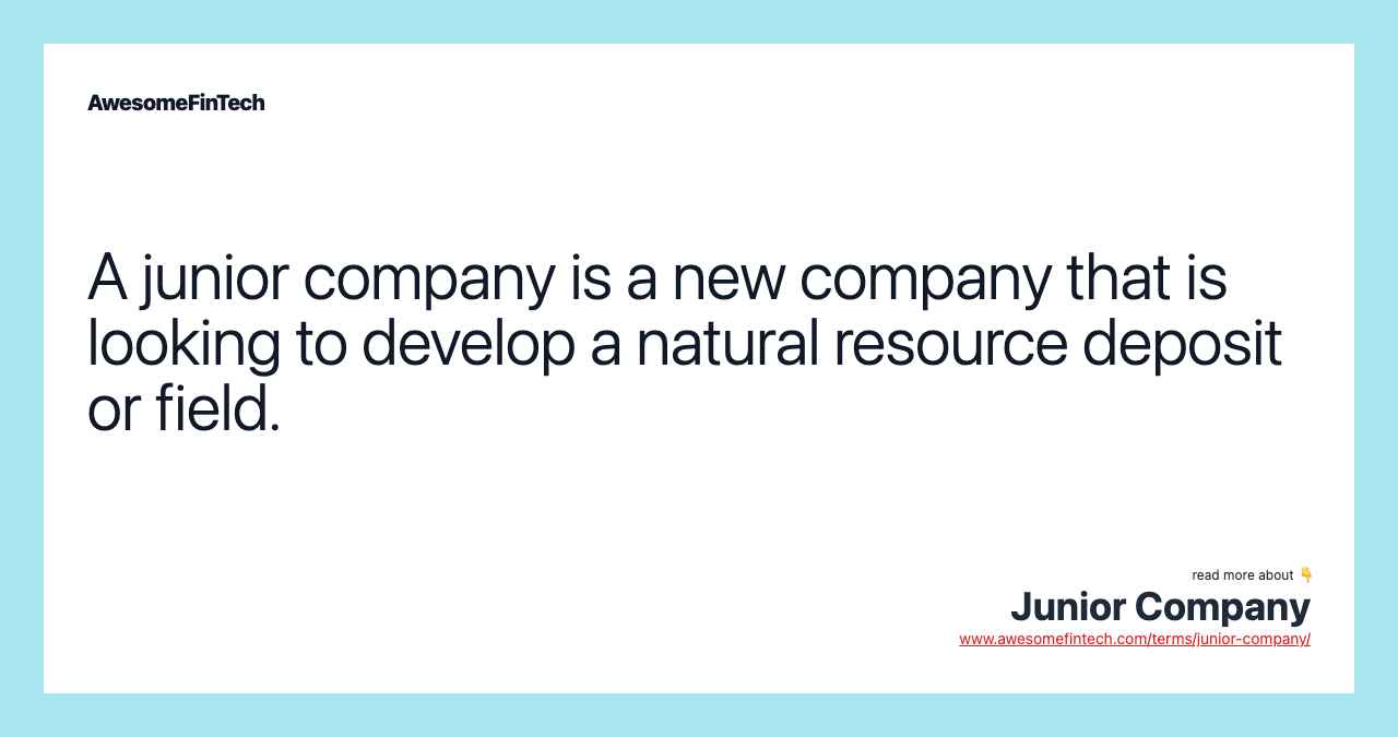 A junior company is a new company that is looking to develop a natural resource deposit or field.