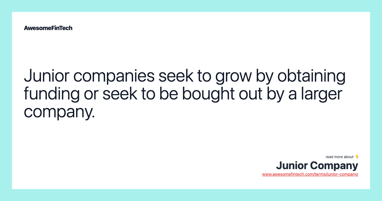 Junior companies seek to grow by obtaining funding or seek to be bought out by a larger company.