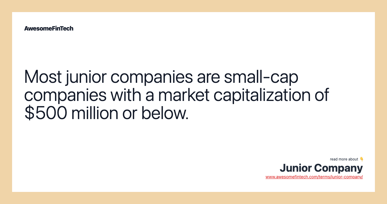 Most junior companies are small-cap companies with a market capitalization of $500 million or below.