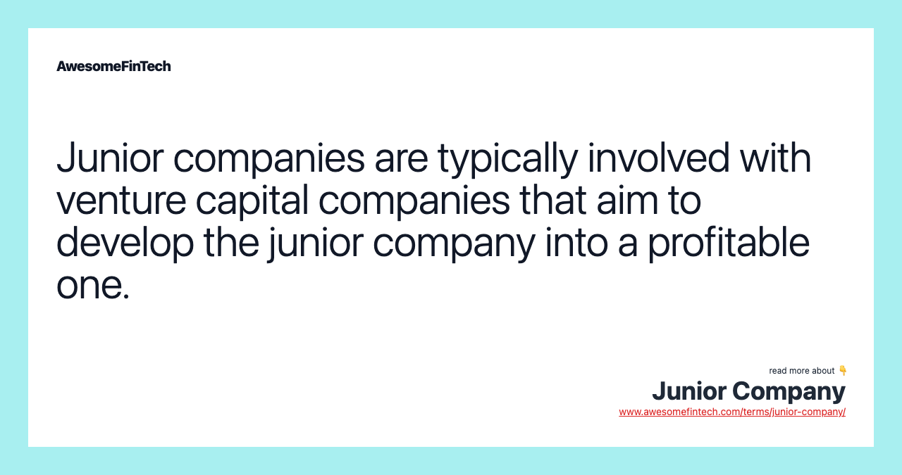 Junior companies are typically involved with venture capital companies that aim to develop the junior company into a profitable one.
