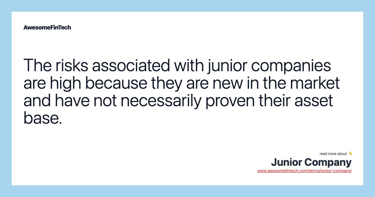 The risks associated with junior companies are high because they are new in the market and have not necessarily proven their asset base.