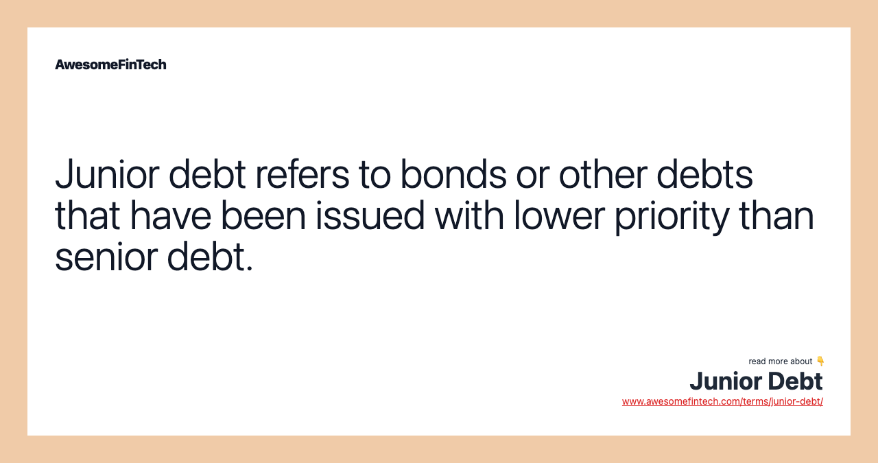 Junior debt refers to bonds or other debts that have been issued with lower priority than senior debt.